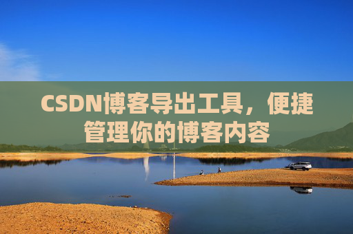 CSDN博客导出工具，便捷管理你的博客内容